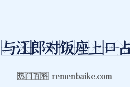 与江郎对饭座上口占是什么意思的图片
